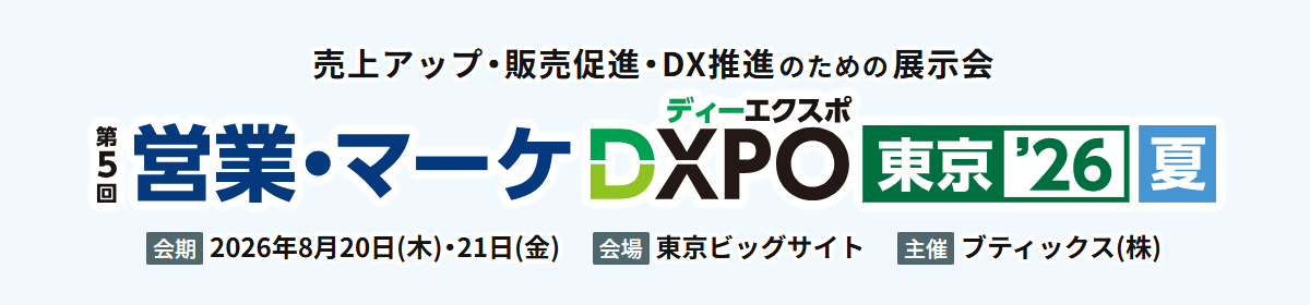 第5回 営業・マーケDXPO 東京'26【夏】 会期 2026年8月20日(木)・21日(金) 会場 東京ビッグサイト 主催 ブティックス(株)